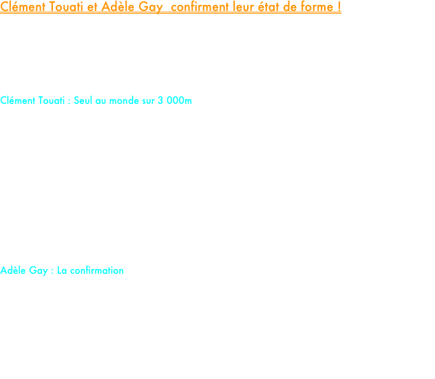 Clément Touati et Adèle Gay  confirment leur état de forme !

Ce samedi, les regards étaient tournés vers le Meeting de Lyon où deux de nos fers de lance, Clément Touati et Adèle Gay, étaient alignés. Entre démonstration de force solitaire et confirmation de haut niveau, le bilan de la soirée est extrêmement prometteur pour la suite de la saison.

Clément Touati : Seul au monde sur 3 000m

Clément abordait ce 3 000m avec une certitude : les jambes étaient là. Malheureusement, le sort des séries l'a placé dans la course B, un contexte loin d'être idéal pour aller chercher une performance chronométrique de pointe.
Pourtant, Clément ne s'est pas laissé démonter. Seul en tête de bout en bout, il a littéralement survolé les débats, s'imposant avec une autorité remarquable. Le verdict du chrono est sans appel : 7'58"57.
• L'exploit : Il pulvérise son record personnel de plus de 8 secondes.
• Le regret : Au vu de son aisance, on peut légitimement penser qu'une série plus relevée lui aurait permis d'aller chercher un temps encore plus impressionnant. Ce n'est que partie remise !

Adèle Gay : La confirmation

Tout juste auréolée de son nouveau record de France U23 établi au Luxembourg (4'08"12), Adèle Gay s'alignait sur sa distance de prédilection, le 1 500m.
Dans une course disputée sur des bases un peu lentes, Adèle a été surprise par l'attaque foudroyante de la suissesse Sclabas à 400 mètres de l'arrivée. Malgré une belle réaction, elle termine à la deuxième place en 4'11"23.
Si la victoire lui échappe, Adèle prouve une nouvelle fois sa régularité au plus haut niveau et confirme sa forme en ce début d'année.















